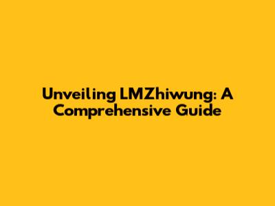 Unveiling LMZhiwung: A Comprehensive Guide