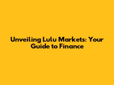 Unveiling Lulu Markets: Your Guide to Finance