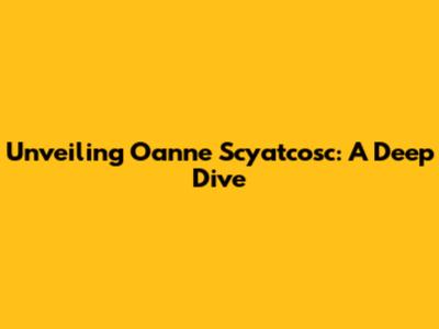 Unveiling Oanne Scyatcosc: A Deep Dive