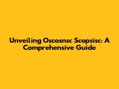 Unveiling Oscosnsc Scopsisc: A Comprehensive Guide