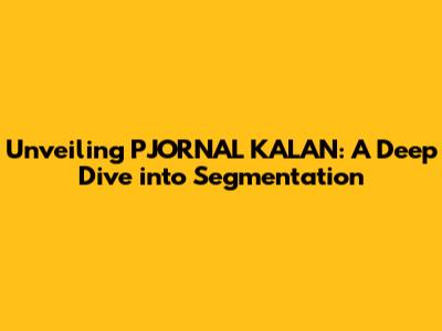 Unveiling PJORNAL KALAN: A Deep Dive into Segmentation
