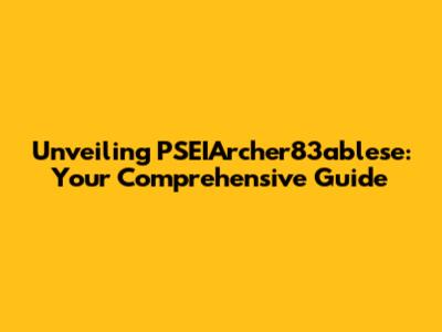 Unveiling PSEIArcher83ablese: Your Comprehensive Guide