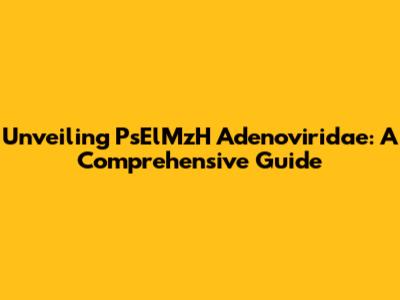 Unveiling PsElMzH Adenoviridae: A Comprehensive Guide