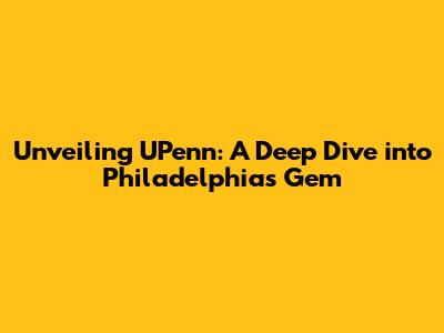 Unveiling UPenn: A Deep Dive into Philadelphia's Gem