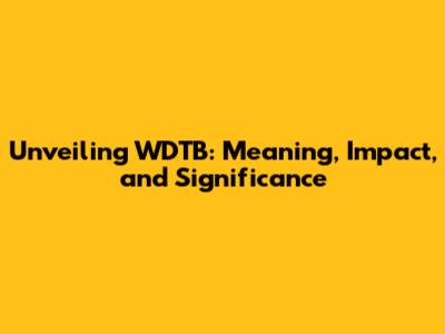 Unveiling WDTB: Meaning, Impact, and Significance