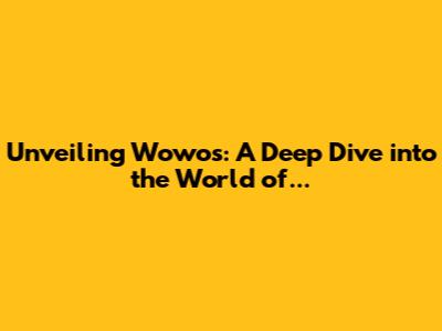 Unveiling Wowos: A Deep Dive into the World of...