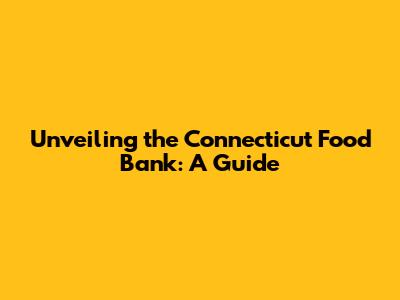 Unveiling the Connecticut Food Bank: A Guide
