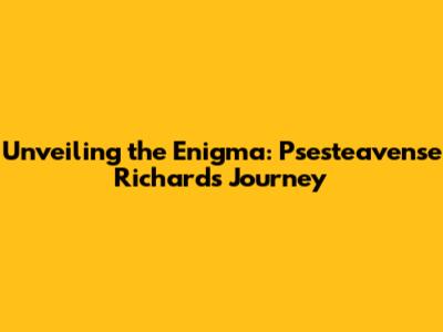 Unveiling the Enigma: Psesteavense Richard's Journey