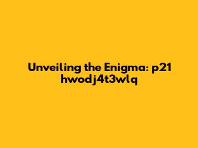 Unveiling the Enigma: p21 hwodj4t3wlq