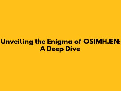 Unveiling the Enigma of OSIMHJEN: A Deep Dive