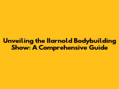 Unveiling the IIarnold Bodybuilding Show: A Comprehensive Guide