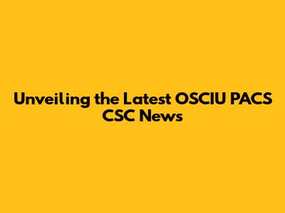 Unveiling the Latest OSCIU PACS CSC News