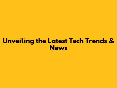 Unveiling the Latest Tech Trends & News