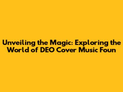 Unveiling the Magic: Exploring the World of DEO Cover Music Foun