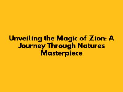 Unveiling the Magic of Zion: A Journey Through Nature's Masterpiece