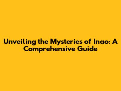 Unveiling the Mysteries of Inao: A Comprehensive Guide