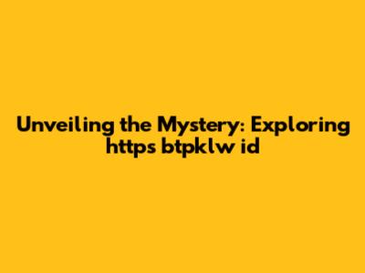 Unveiling the Mystery: Exploring https btpklw id