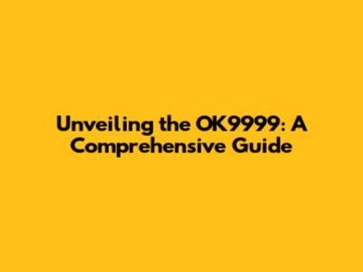 Unveiling the OK9999: A Comprehensive Guide