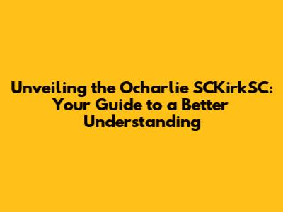 Unveiling the Ocharlie SCKirkSC: Your Guide to a Better Understanding