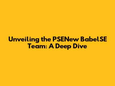 Unveiling the PSENew BabelSE Team: A Deep Dive