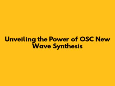 Unveiling the Power of OSC New Wave Synthesis