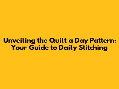 Unveiling the Quilt a Day Pattern: Your Guide to Daily Stitching