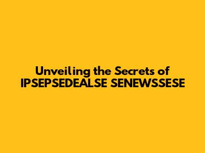 Unveiling the Secrets of IPSEPSEDEALSE SENEWSSESE