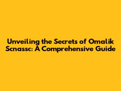 Unveiling the Secrets of Omalik Scnassc: A Comprehensive Guide