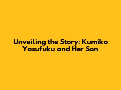 Unveiling the Story: Kumiko Yasufuku and Her Son