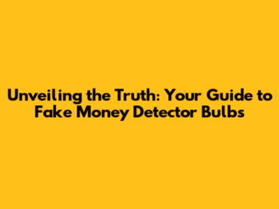 Unveiling the Truth: Your Guide to Fake Money Detector Bulbs