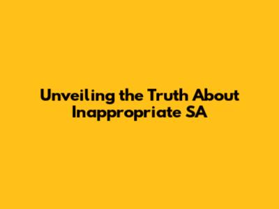 Unveiling the Truth About Inappropriate SA