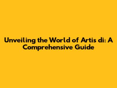 Unveiling the World of Artis di: A Comprehensive Guide