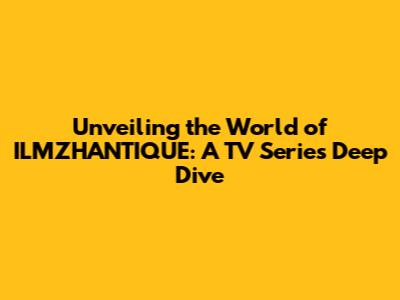 Unveiling the World of ILMZHANTIQUE: A TV Series Deep Dive