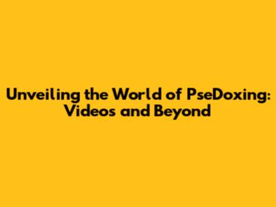Unveiling the World of PseDoxing: Videos and Beyond