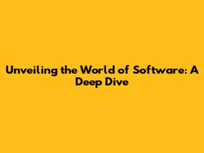 Unveiling the World of Software: A Deep Dive