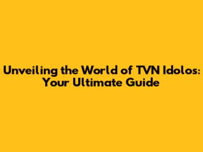 Unveiling the World of TVN Idolos: Your Ultimate Guide