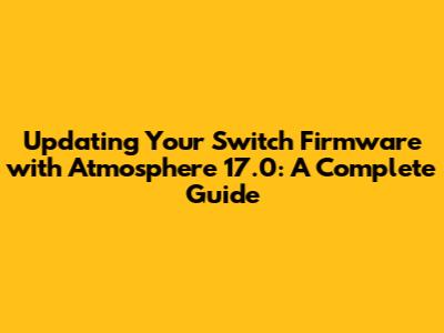 Updating Your Switch Firmware with Atmosphere 17.0: A Complete Guide