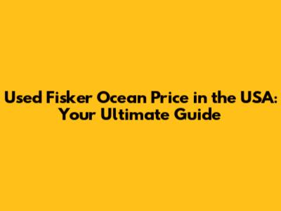 Used Fisker Ocean Price in the USA: Your Ultimate Guide