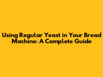 Using Regular Yeast in Your Bread Machine: A Complete Guide