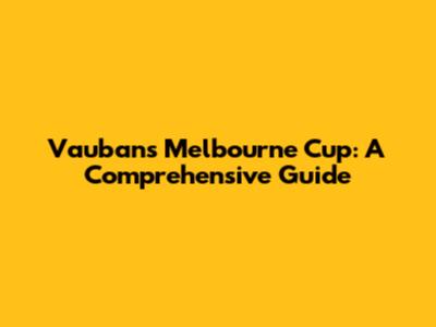 Vauban's Melbourne Cup: A Comprehensive Guide
