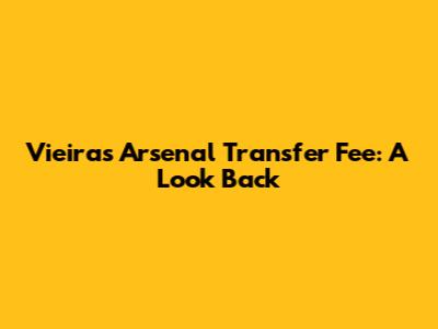 Vieira's Arsenal Transfer Fee: A Look Back