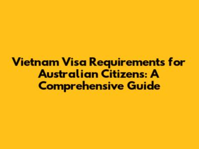 Vietnam Visa Requirements for Australian Citizens: A Comprehensive Guide