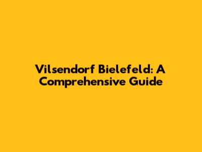 Vilsendorf Bielefeld: A Comprehensive Guide