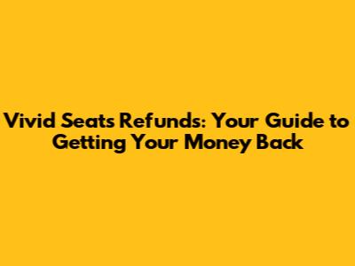 Vivid Seats Refunds: Your Guide to Getting Your Money Back