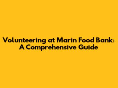 Volunteering at Marin Food Bank: A Comprehensive Guide