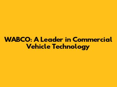 WABCO: A Leader in Commercial Vehicle Technology