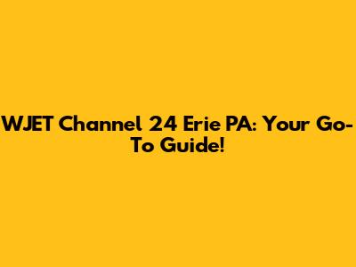 WJET Channel 24 Erie PA: Your Go-To Guide!
