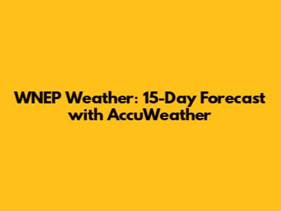 WNEP Weather: 15-Day Forecast with AccuWeather