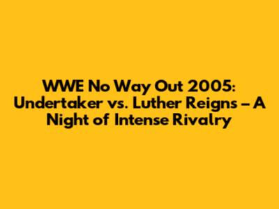 WWE No Way Out 2005: Undertaker vs. Luther Reigns – A Night of Intense Rivalry