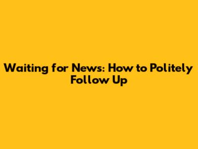 Waiting for News: How to Politely Follow Up